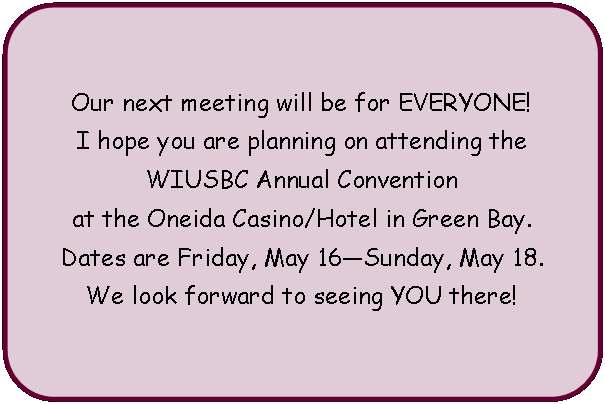 Flowchart: Alternate Process: Our next meeting will be for EVERYONE!I hope you are planning on attending the WIUSBC Annual Convention at the Oneida Casino/Hotel in Green Bay.Dates are Friday, May 16Sunday, May 18.We look forward to seeing YOU there!